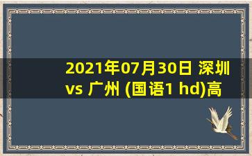 2021年07月30日 深圳 vs 广州 (国语1 hd)高清直播